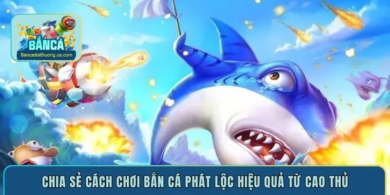 Chia sẻ cách chơi bắn cá Phát Lộc hiệu quả từ cao thủ