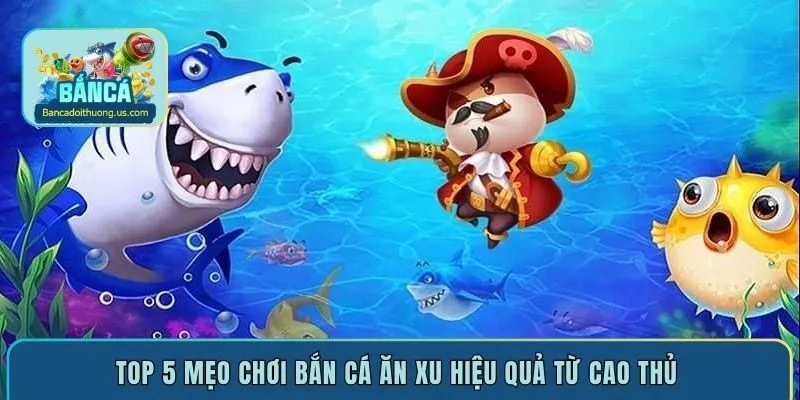Top 5 mẹo chơi bắn cá ăn xu hiệu quả từ cao thủ 