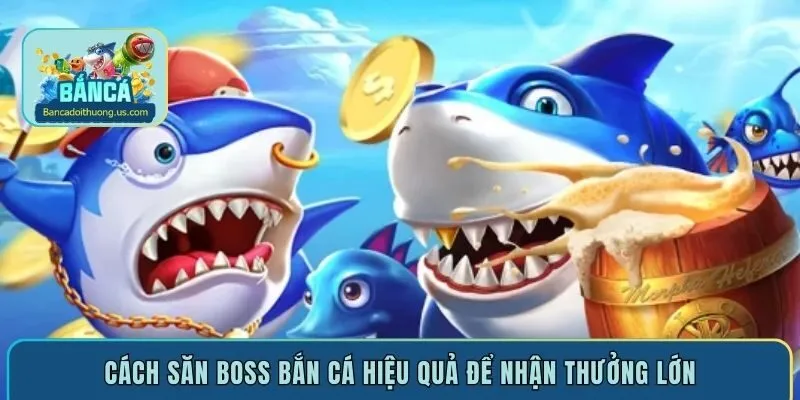 Cách săn boss bắn cá hiệu quả để nhận thưởng lớn