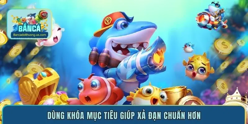Dùng khóa mục tiêu giúp xả đạn chuẩn hơn