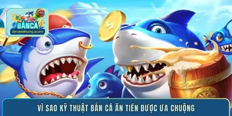 Vì sao kỹ thuật bắn cá ăn tiền được ưa chuộng